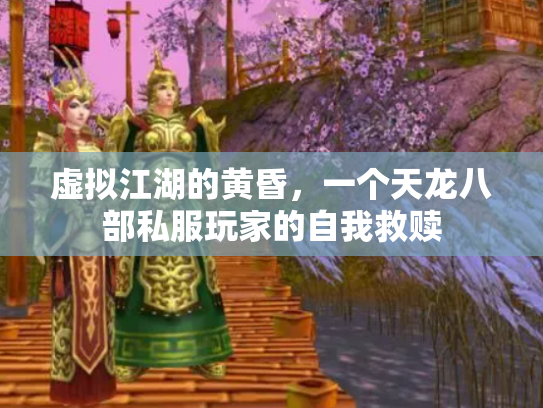 虚拟江湖的黄昏,一个天龙八部私服玩家的自我救赎 虚拟江湖的黄昏,一个天龙八部私服玩家的自我救赎