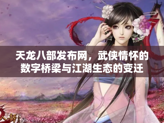 天龙八部发布网,武侠情怀的数字桥梁与江湖生态的变迁 天龙八部发布网,武侠情怀的数字桥梁与江湖生态的变迁