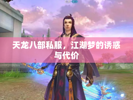 天龙八部私服,江湖梦的诱惑与代价 天龙八部私服,江湖梦的诱惑与代价