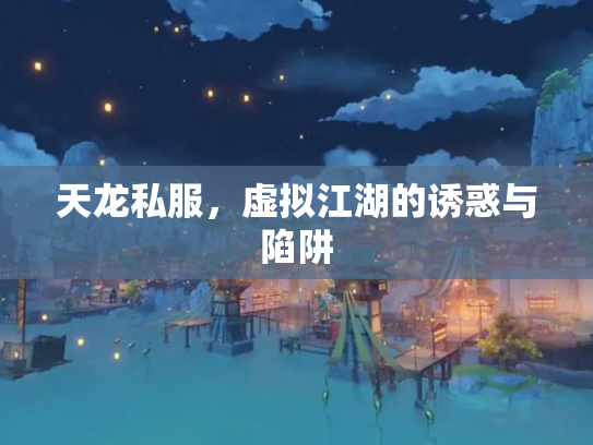 天龙私服,虚拟江湖的诱惑与陷阱 天龙私服,虚拟江湖的诱惑与陷阱