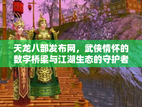 天龙八部发布网,武侠情怀的数字桥梁与江湖生态的守护者 天龙八部发布网,武侠情怀的数字桥梁与江湖生态的守护者