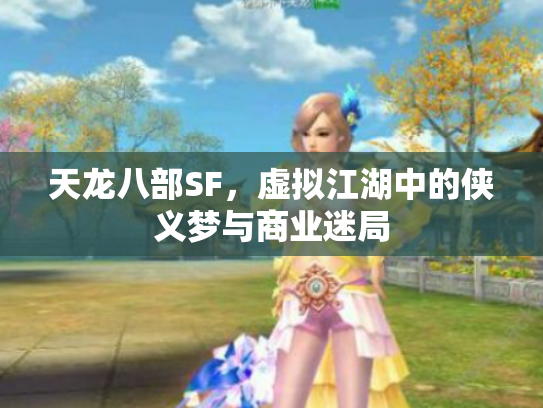 天龙八部SF,虚拟江湖中的侠义梦与商业迷局 天龙八部SF,虚拟江湖中的侠义梦与商业迷局