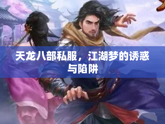 天龙八部私服,江湖梦的诱惑与陷阱 天龙八部私服,江湖梦的诱惑与陷阱