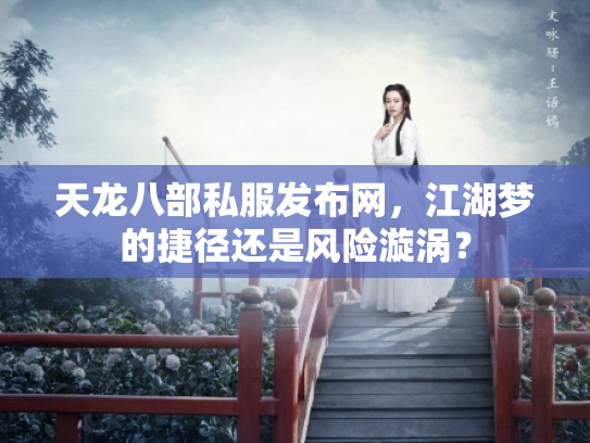 天龙八部私服发布网,江湖梦的捷径还是风险漩涡? 天龙八部私服发布网,江湖梦的捷径还是风险漩涡?