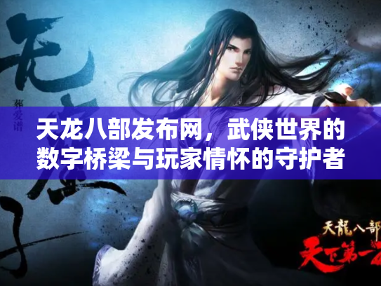 天龙八部发布网，武侠世界的数字桥梁与玩家情怀的守护者