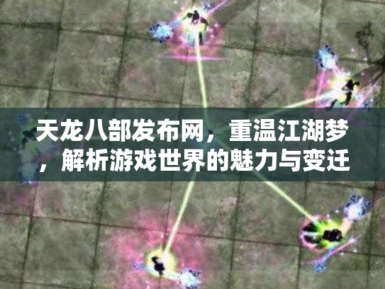 天龙八部发布网，重温江湖梦，解析游戏世界的魅力与变迁