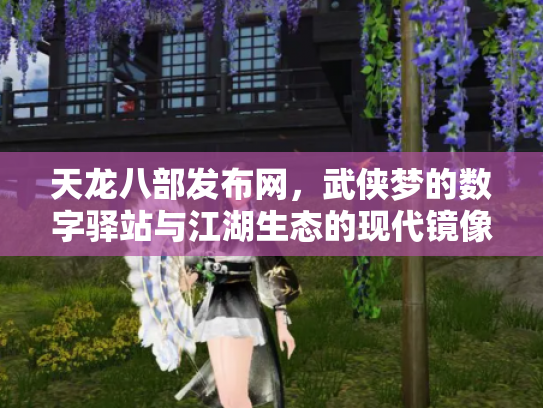 天龙八部发布网,武侠梦的数字驿站与江湖生态的现代镜像 天龙八部发布网,武侠梦的数字驿站与江湖生态的现代镜像