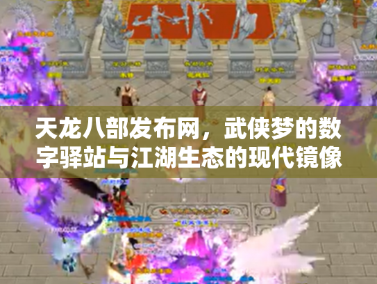 天龙八部发布网,武侠梦的数字驿站与江湖生态的现代镜像 天龙八部发布网,武侠梦的数字驿站与江湖生态的现代镜像