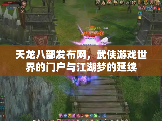 天龙八部发布网,武侠游戏世界的门户与江湖梦的延续 天龙八部发布网,武侠游戏世界的门户与江湖梦的延续