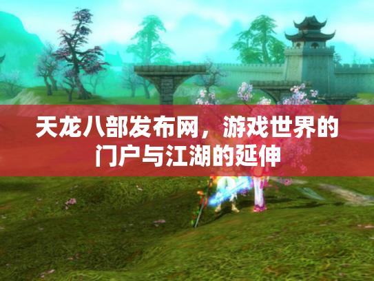 天龙八部发布网，游戏世界的门户与江湖的延伸