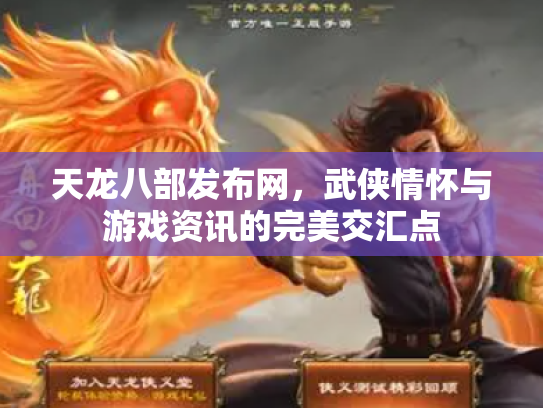 天龙八部发布网,武侠情怀与游戏资讯的完美交汇点 天龙八部发布网,武侠情怀与游戏资讯的完美交汇点