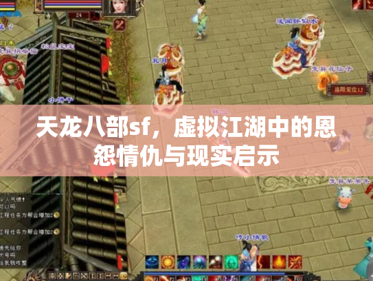 天龙八部sf,虚拟江湖中的恩怨情仇与现实启示 天龙八部sf,虚拟江湖中的恩怨情仇与现实启示
