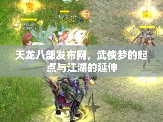 天龙八部发布网,武侠梦的起点与江湖的延伸 天龙八部发布网,武侠梦的起点与江湖的延伸