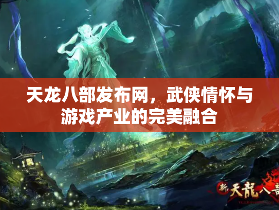 天龙八部发布网，武侠情怀与游戏产业的完美融合