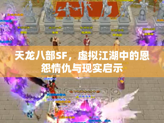天龙八部SF,虚拟江湖中的恩怨情仇与现实启示 天龙八部SF,虚拟江湖中的恩怨情仇与现实启示