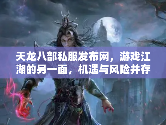 天龙八部私服发布网,游戏江湖的另一面,机遇与风险并存 天龙八部私服发布网,游戏江湖的另一面,机遇与风险并存