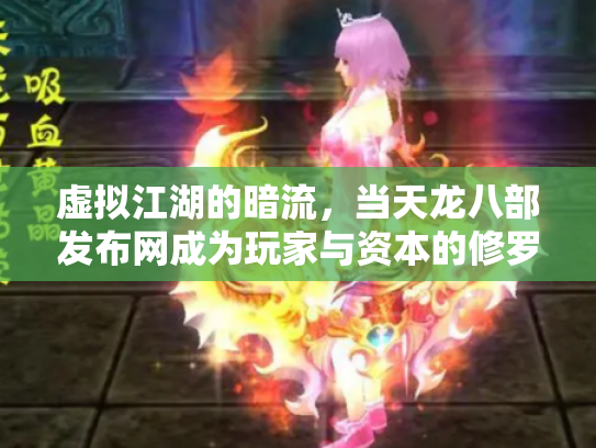 虚拟江湖的暗流,当天龙八部发布网成为玩家与资本的修罗场 虚拟江湖的暗流,当天龙八部发布网成为玩家与资本的修罗场