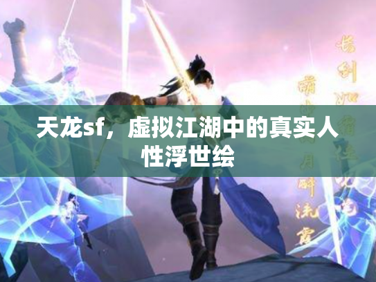 天龙sf,虚拟江湖中的真实人性浮世绘 天龙sf,虚拟江湖中的真实人性浮世绘
