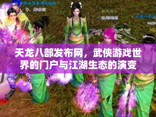 天龙八部发布网，武侠游戏世界的门户与江湖生态的演变