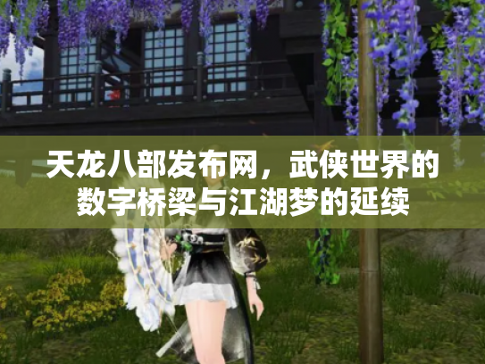 天龙八部发布网，武侠世界的数字桥梁与江湖梦的延续