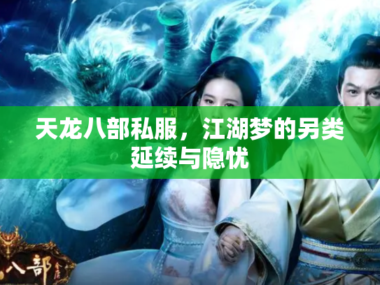 天龙八部私服,江湖梦的另类延续与隐忧 天龙八部私服,江湖梦的另类延续与隐忧