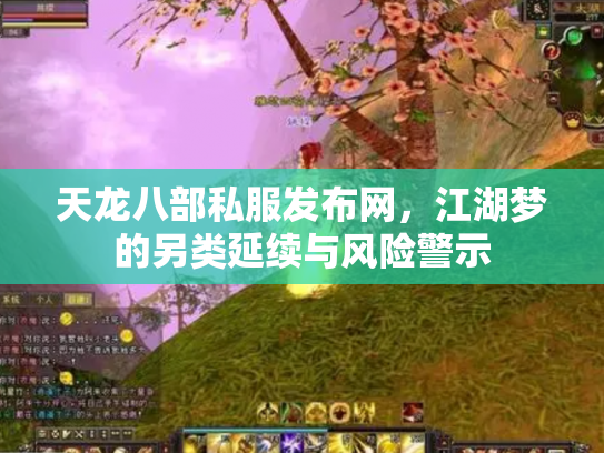 天龙八部私服发布网,江湖梦的另类延续与风险警示 天龙八部私服发布网,江湖梦的另类延续与风险警示