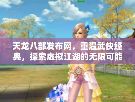 天龙八部发布网,重温武侠经典,探索虚拟江湖的无限可能 天龙八部发布网,重温武侠经典,探索虚拟江湖的无限可能