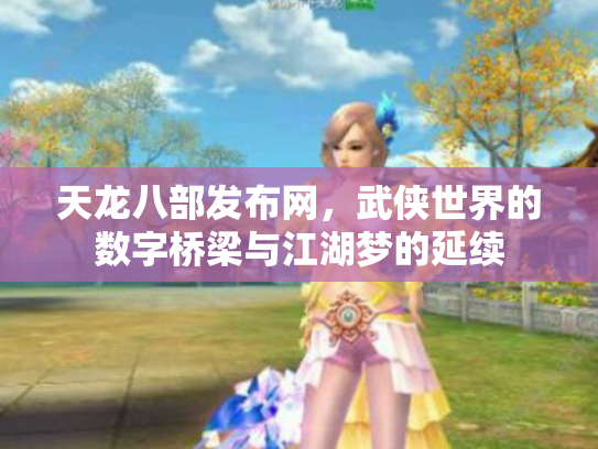 天龙八部发布网,武侠世界的数字桥梁与江湖梦的延续 天龙八部发布网,武侠世界的数字桥梁与江湖梦的延续