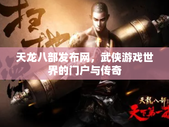 天龙八部发布网,武侠游戏世界的门户与传奇 天龙八部发布网,武侠游戏世界的门户与传奇