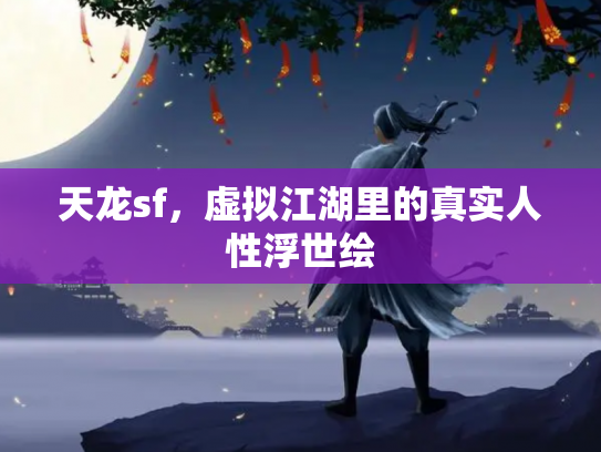 天龙sf,虚拟江湖里的真实人性浮世绘 天龙sf,虚拟江湖里的真实人性浮世绘