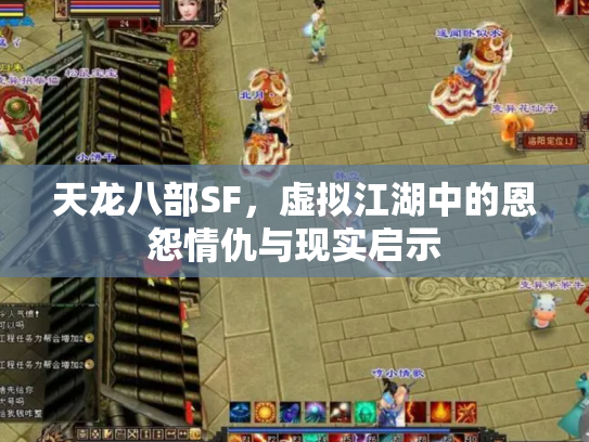 天龙八部SF,虚拟江湖中的恩怨情仇与现实启示 天龙八部SF,虚拟江湖中的恩怨情仇与现实启示