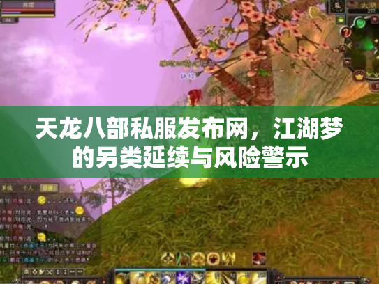天龙八部私服发布网,江湖梦的另类延续与风险警示 天龙八部私服发布网,江湖梦的另类延续与风险警示
