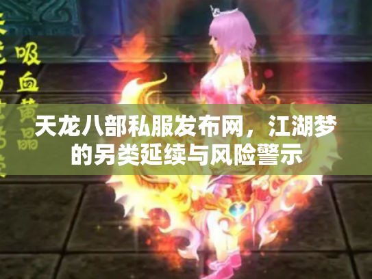 天龙八部私服发布网,江湖梦的另类延续与风险警示 天龙八部私服发布网,江湖梦的另类延续与风险警示