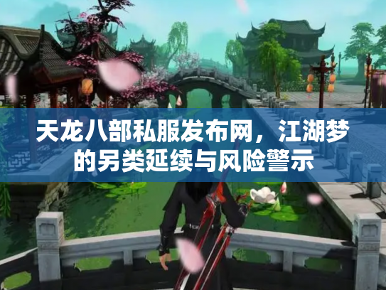天龙八部私服发布网,江湖梦的另类延续与风险警示 天龙八部私服发布网,江湖梦的另类延续与风险警示