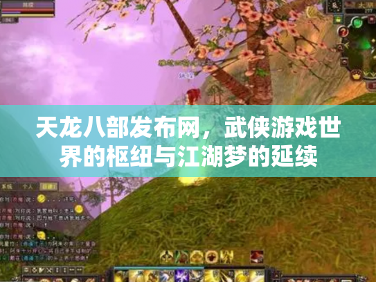 天龙八部发布网,武侠游戏世界的枢纽与江湖梦的延续 天龙八部发布网,武侠游戏世界的枢纽与江湖梦的延续