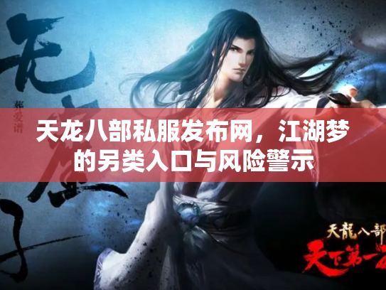 天龙八部私服发布网,江湖梦的另类入口与风险警示 天龙八部私服发布网,江湖梦的另类入口与风险警示