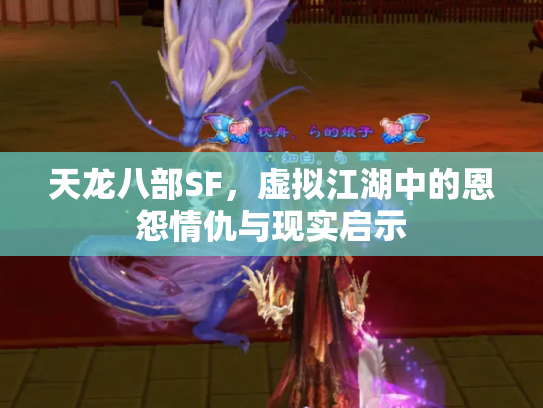 天龙八部SF,虚拟江湖中的恩怨情仇与现实启示 天龙八部SF,虚拟江湖中的恩怨情仇与现实启示
