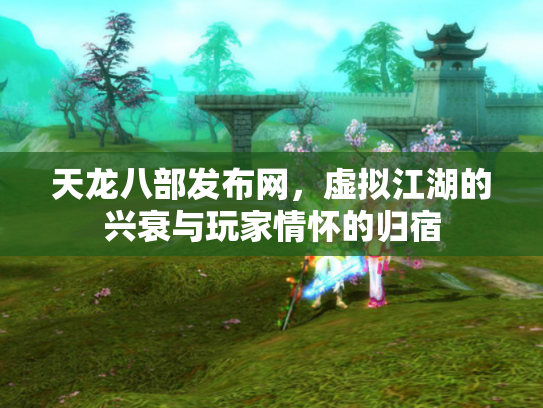 天龙八部发布网,虚拟江湖的兴衰与玩家情怀的归宿 天龙八部发布网,虚拟江湖的兴衰与玩家情怀的归宿