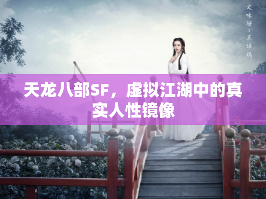 天龙八部SF,虚拟江湖中的真实人性镜像 天龙八部SF,虚拟江湖中的真实人性镜像