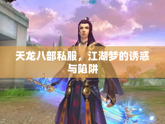 天龙八部私服,江湖梦的诱惑与陷阱 天龙八部私服,江湖梦的诱惑与陷阱