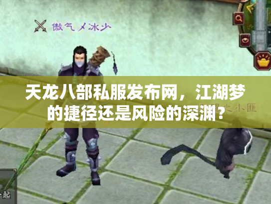 天龙八部私服发布网,江湖梦的捷径还是风险的深渊? 天龙八部私服发布网,江湖梦的捷径还是风险的深渊?