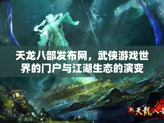 天龙八部发布网,武侠游戏世界的门户与江湖生态的演变 天龙八部发布网,武侠游戏世界的门户与江湖生态的演变