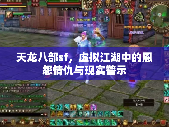 天龙八部sf,虚拟江湖中的恩怨情仇与现实警示 天龙八部sf,虚拟江湖中的恩怨情仇与现实警示