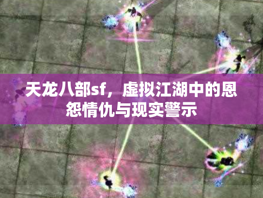 天龙八部sf,虚拟江湖中的恩怨情仇与现实警示 天龙八部sf,虚拟江湖中的恩怨情仇与现实警示