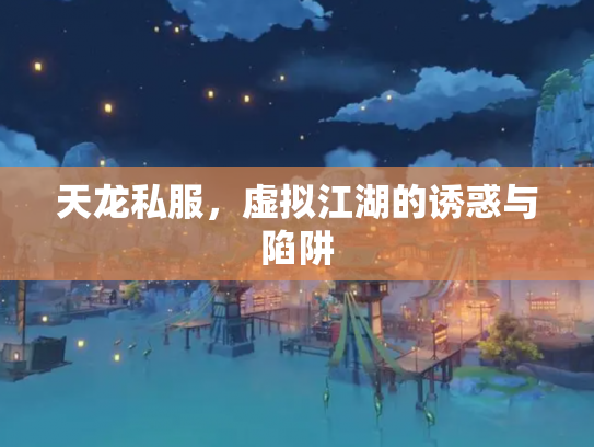 天龙私服,虚拟江湖的诱惑与陷阱 天龙私服,虚拟江湖的诱惑与陷阱