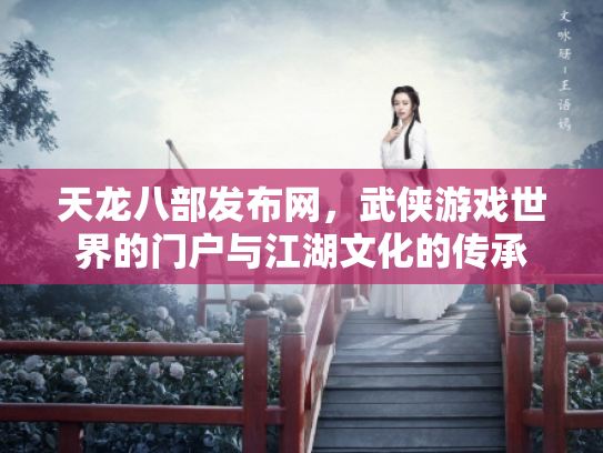 天龙八部发布网,武侠游戏世界的门户与江湖文化的传承 天龙八部发布网,武侠游戏世界的门户与江湖文化的传承