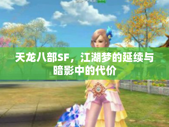 天龙八部SF,江湖梦的延续与暗影中的代价 天龙八部SF,江湖梦的延续与暗影中的代价