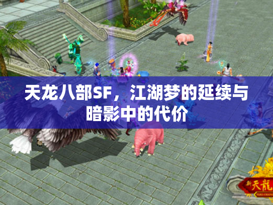 天龙八部SF,江湖梦的延续与暗影中的代价 天龙八部SF,江湖梦的延续与暗影中的代价