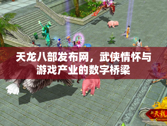 天龙八部发布网,武侠情怀与游戏产业的数字桥梁 天龙八部发布网,武侠情怀与游戏产业的数字桥梁