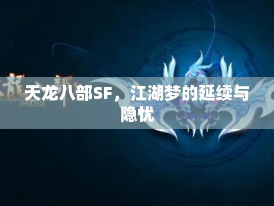 天龙八部SF,江湖梦的延续与隐忧 天龙八部SF,江湖梦的延续与隐忧